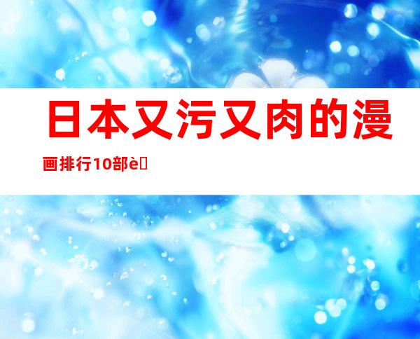 日本又污又肉的漫画排行10部 蜜月沙拉剧情棒又实用