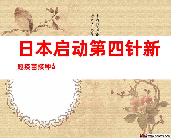 日本启动第四针新冠疫苗接种工作 对象为特定人群