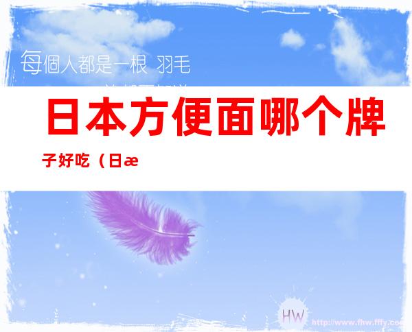 日本方便面哪个牌子好吃（日本方便面有添加剂吗）