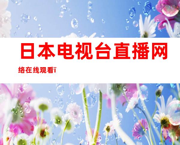 日本电视台直播网络在线观看（日本电视台）