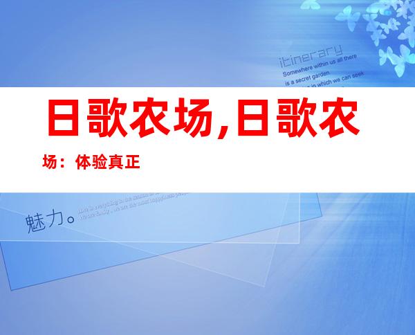 日歌农场,日歌农场：体验真正的农家生活