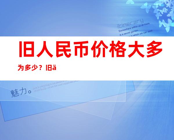 旧人民币价格大多为多少？旧人民币哪些最值得投资收藏