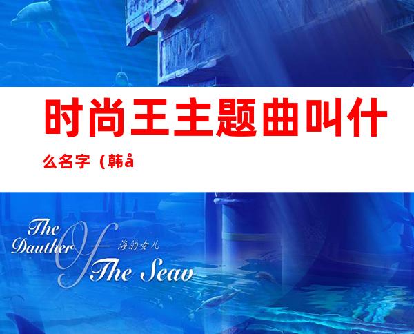 时尚王主题曲叫什么名字（韩剧《时尚王》所有插曲和歌曲）