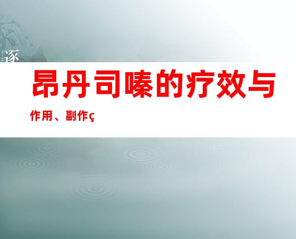 昂丹司嗪的疗效与作用、副作用与危害、用法及儿童用量