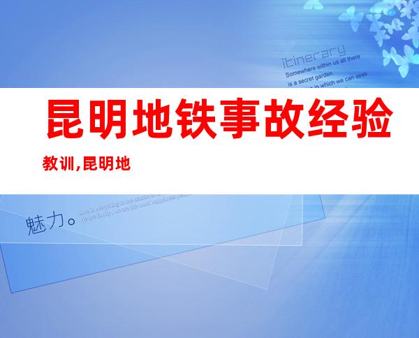 昆明地铁事故经验教训,昆明地铁事故调查报告