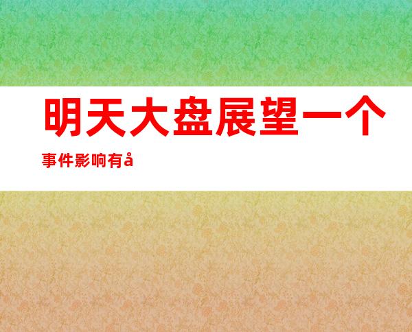 明天大盘展望一个事件影响有多大。三基三大干线