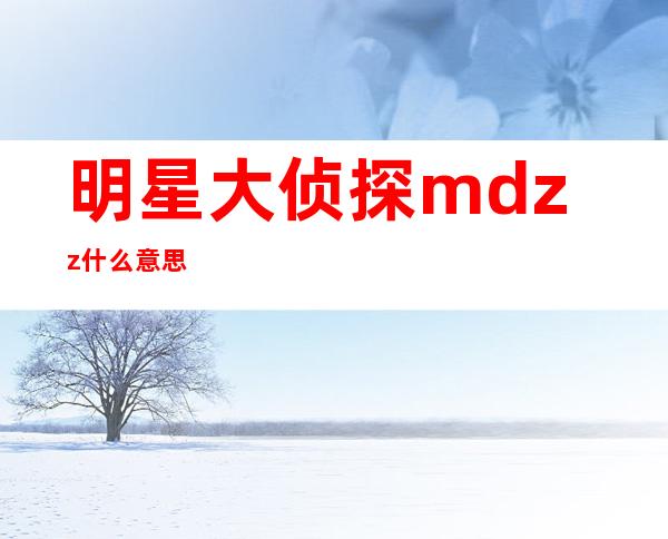 明星大侦探mdzz什么意思