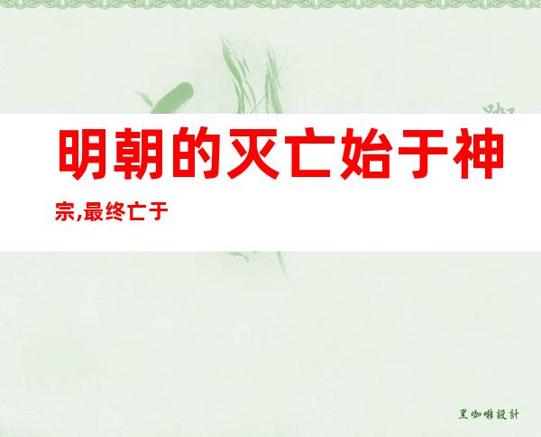 明朝的灭亡始于神宗,最终亡于崇祯（杀了魏忠贤是否加快了明朝的灭亡）