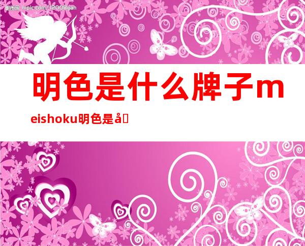 明色是什么牌子?meishoku明色是哪个国家的?