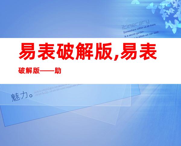 易表破解版,易表破解版——助力数据分析的全能神器