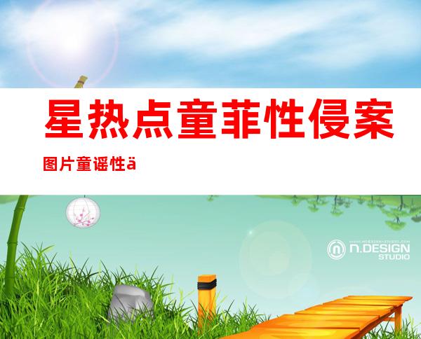 星热点:童菲性侵案图片 童谣性侵为何成了童菲性侵?