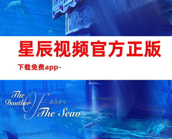 星辰视频官方正版下载免费app-星辰视频官方正版2023最新版下载