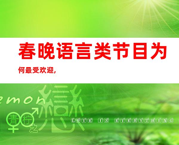 春晚语言类节目为何最受欢迎,2022年春晚语言类节目