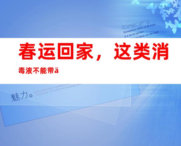 春运回家，这类消毒液不能带上高铁！