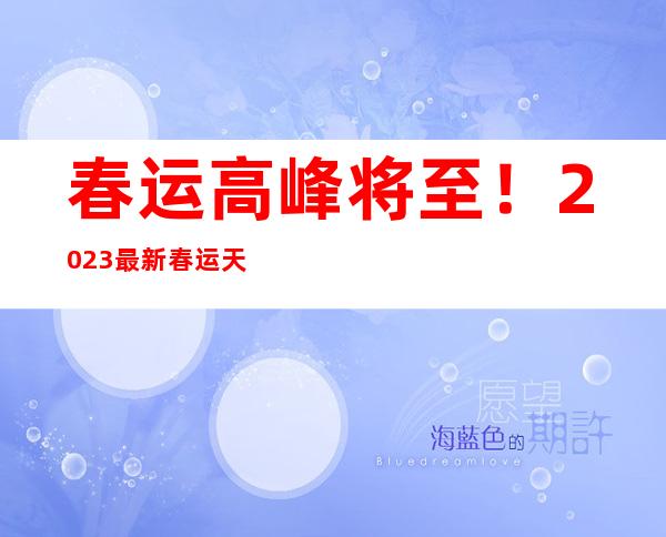 春运高峰将至！2023最新春运天气地图来了 这些地方暴雪来袭