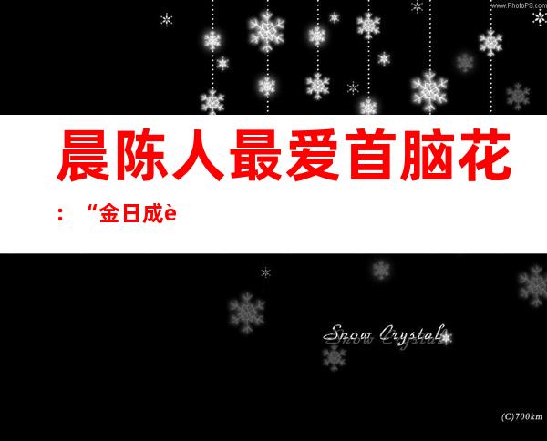 晨陈人最爱首脑 花： “金日成花”战“金邪日花”