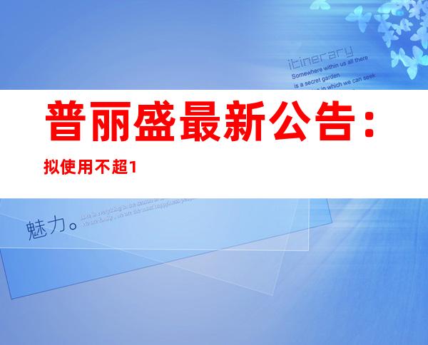 普丽盛最新公告：拟使用不超10亿元自有资金进行委托理财