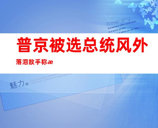 普京被选 总统风外落泪 敌手 称没有认选举成果 (图)