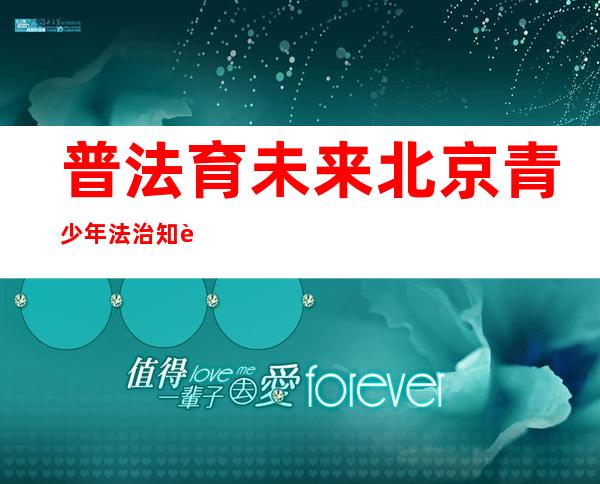 普法育未来 北京青少年法治知识竞赛上线