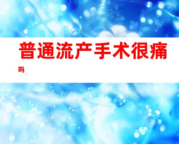 普通流产手术很痛吗