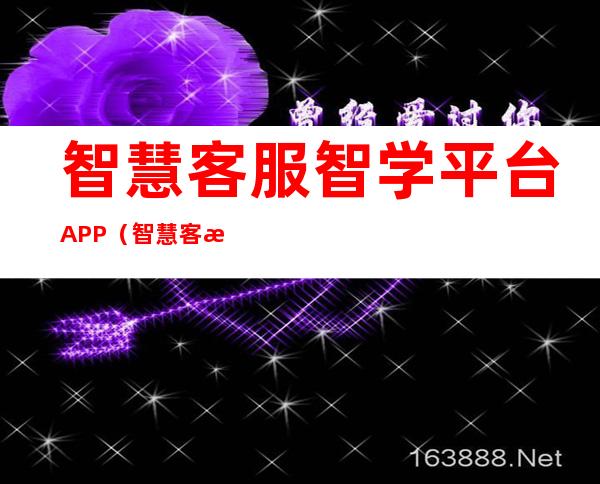 智慧客服智学平台APP（智慧客服电话多少）