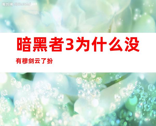 暗黑者3为什么没有穆剑云了 扮演者甘露的个人资料年龄