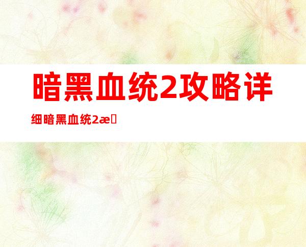 暗黑血统2攻略详细 暗黑血统2操作说明