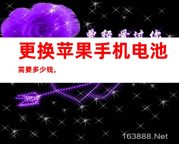 更换苹果手机电池需要多少钱,苹果手机更换原装电池多少钱