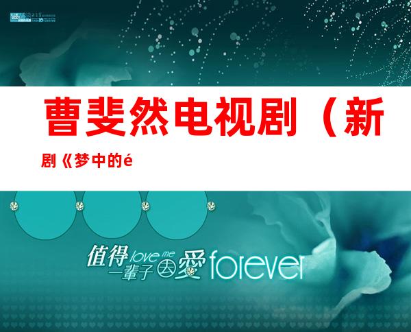 曹斐然电视剧（新剧《梦中的那片海》官宣阵容，该剧都有哪些演员参演）