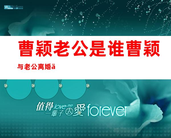 曹颖老公是谁曹颖与老公离婚了吗 _曹颖老公是谁