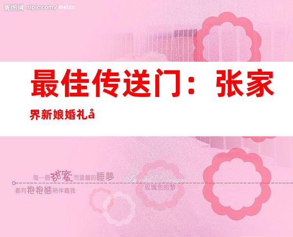 最佳传送门：张家界新娘婚礼前夕出轨事件 – 娱乐718