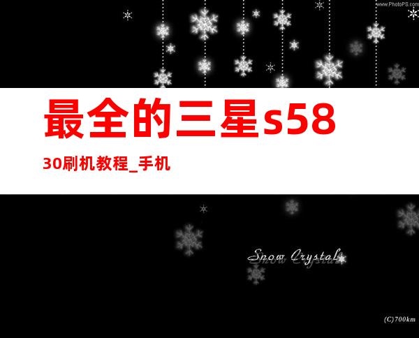 最全的三星s5830刷机教程 _手机