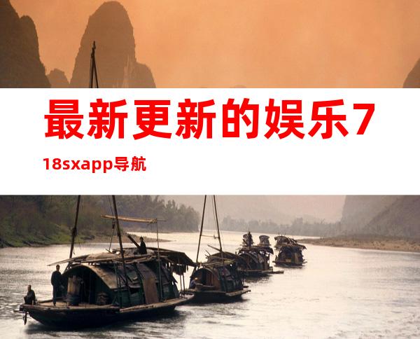 最新更新的娱乐718sxapp导航