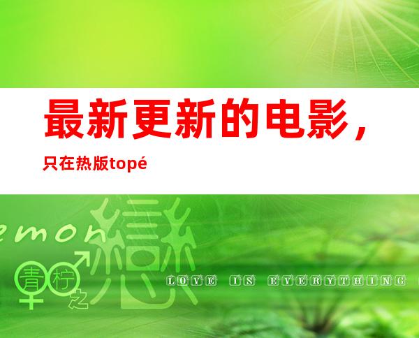 最新更新的电影，只在热版top黑料正能量网站观看