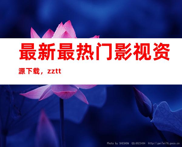 最新最热门影视资源下载，zztt14黑料不打烊链接收藏