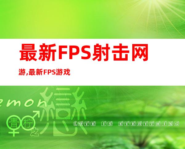 最新FPS射击网游,最新FPS游戏