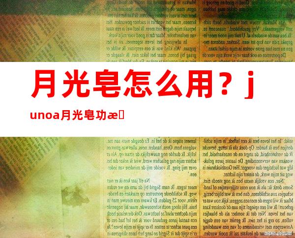 月光皂怎么用？junoa月光皂功效作用