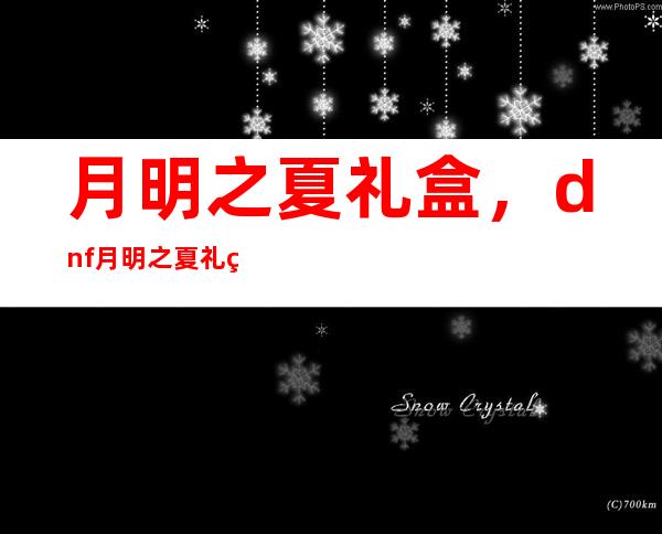 月明之夏礼盒，dnf月明之夏礼盒开出宝宝的概率大吗稀有时装的概率呢