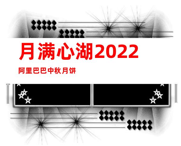 月满心湖2022阿里巴巴中秋月饼礼盒（中秋月饼礼盒做手工）