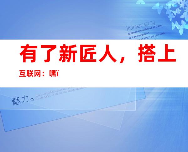 有了新匠人，搭上互联网：嘿，这些内行艺，活啦！