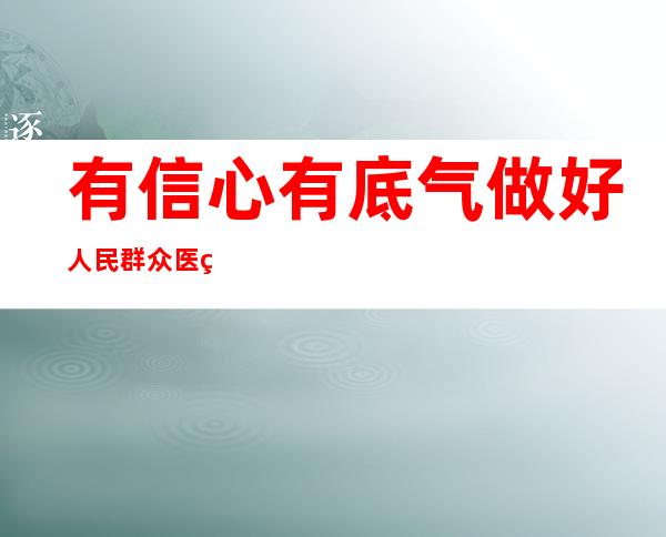 有信心有底气做好人民群众医疗救治保障