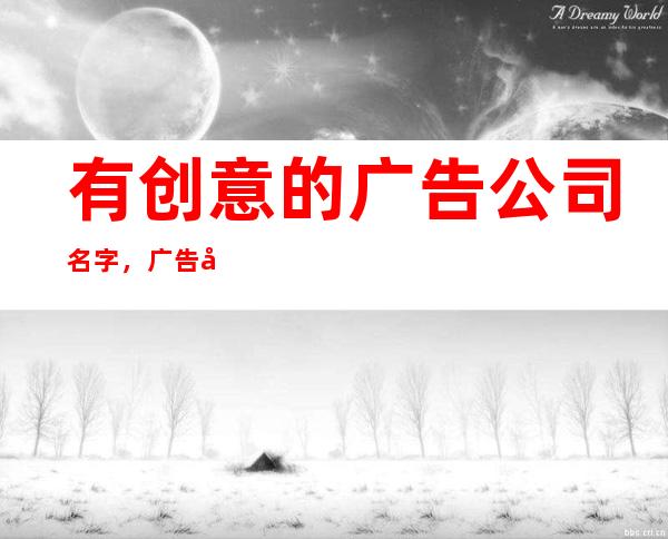 有创意的广告公司名字，广告公司起名大全最新