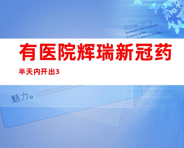 有医院辉瑞新冠药半天内开出30盒 每盒售价2300元