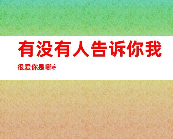 有没有人告诉你我很爱你是哪首歌（有没有人告诉你我很爱你是什么歌）