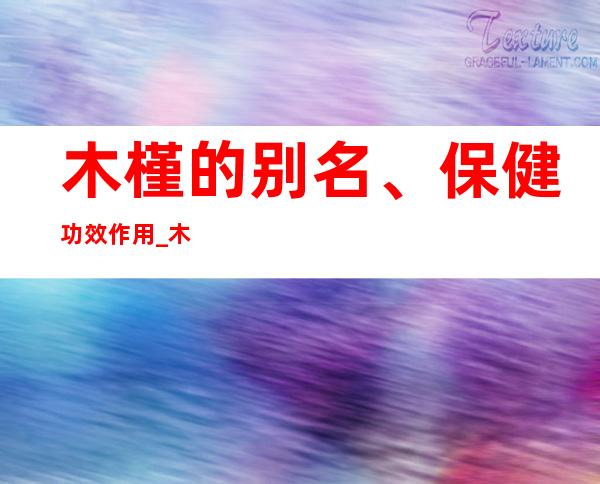 木槿的别名、保健功效作用_木槿的食疗偏方与特点