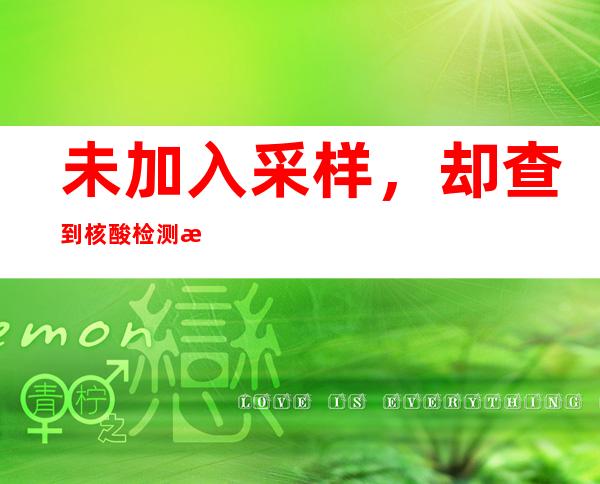 未加入采样，却查到核酸检测效果 内蒙古集宁区发布查询拜访效果