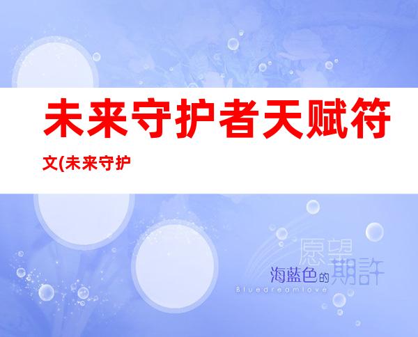 未来守护者天赋符文(未来守护者天赋符文搭配)