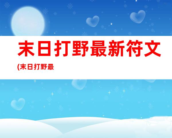 末日打野最新符文(末日打野最新符文攻略)