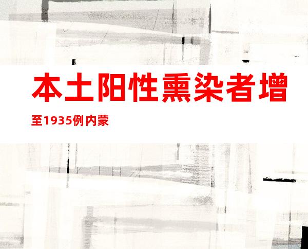 本土阳性熏染者增至1935例 内蒙古多地姑且静默管理