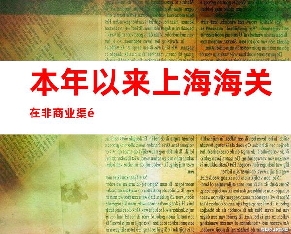 本年以来上海海关在非商业渠道累计截获外来物种185种次